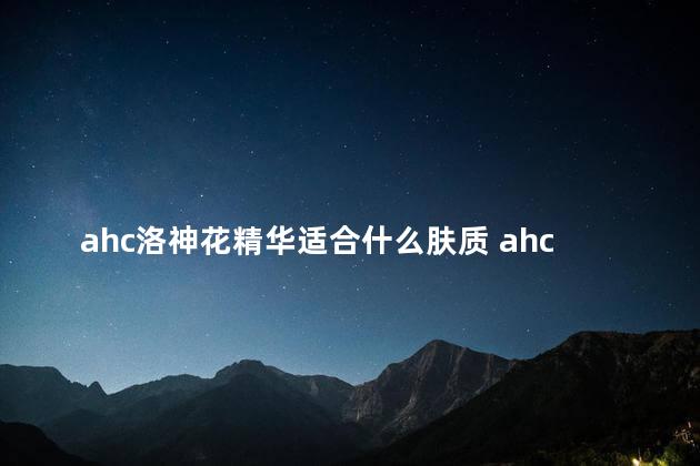 ahc洛神花精华适合什么肤质 ahc洛神花系列适合抗衰老吗